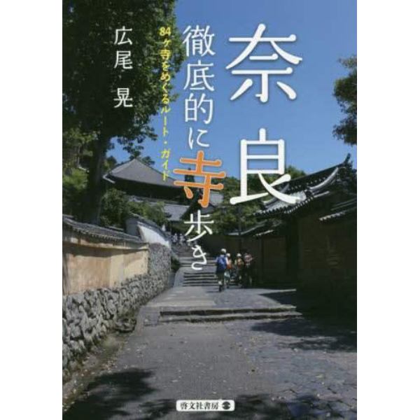 奈良徹底的に寺歩き　８４ケ寺をめぐるルート・ガイド