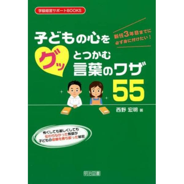 新任３年目までに必ず身に付けたい！子どもの心をグッとつかむ言葉のワザ５５　怖くしても厳しくしても伝わらなかった教師が子どもの信頼を勝ち取った秘密