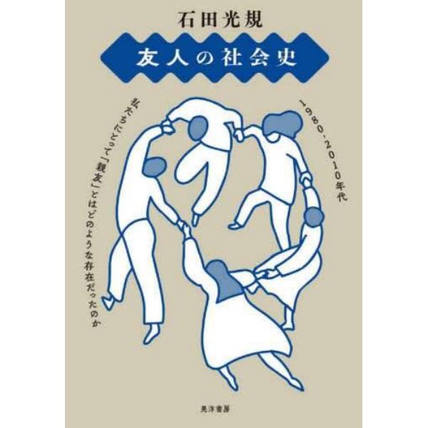 友人の社会史　１９８０－２０１０年代私たちにとって「親友」とはどのような存在だったのか