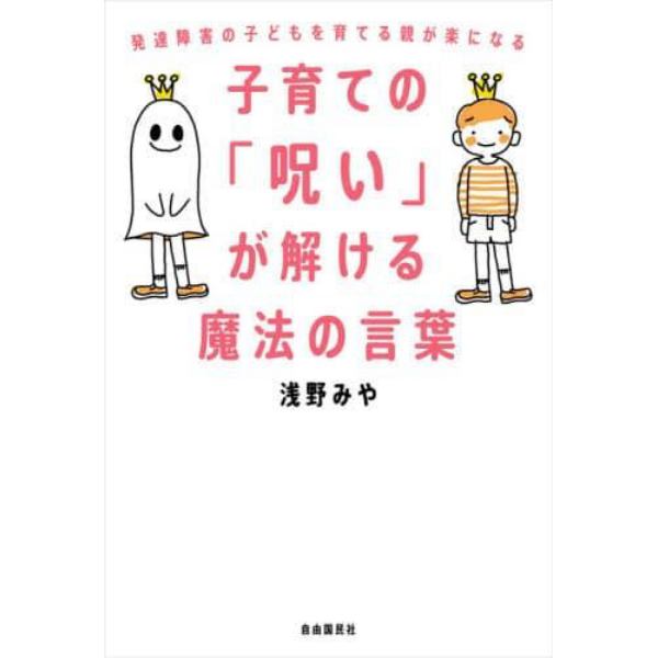 子育ての「呪い」が解ける魔法の言葉　発達障害の子どもを育てる親が楽になる