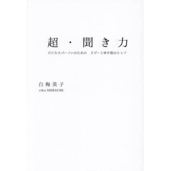 超・聞き力　ビジネスパーソンのための　リピート率９割のヒミツ