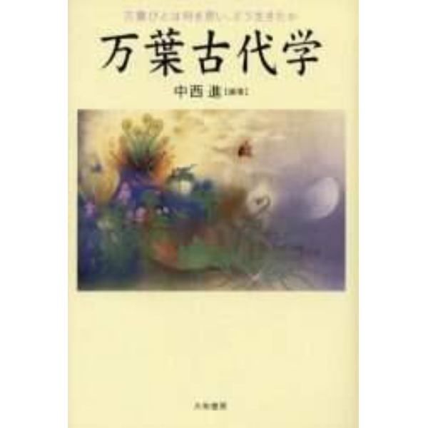 万葉古代学　万葉びとは何を思い、どう生きたか