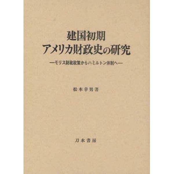 建国初期アメリカ財政史の研究　モリス財政政策からハミルトン体制へ