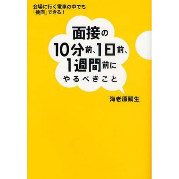 面接の１０分前、１日前、１週間前にやるべきこと　会場に行く電車の中でも「挽回」できる！