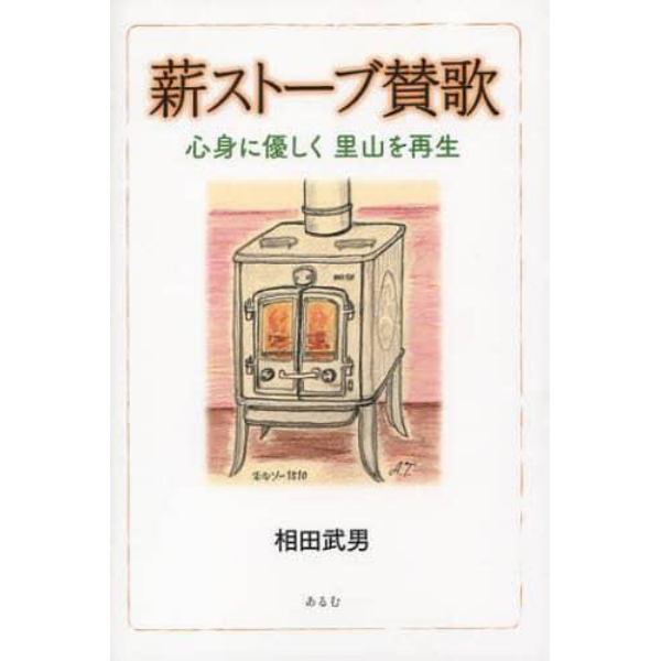 薪ストーブ賛歌　心身に優しく里山を再生