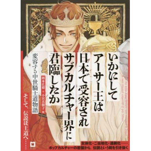 いかにしてアーサー王は日本で受容されサブカルチャー界に君臨したか　変容する中世騎士道物語　アーサー版