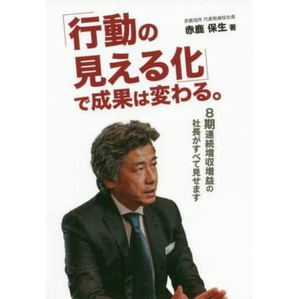 「行動の見える化」で成果は変わる。　８期連続増収増益の社長がすべて見せます