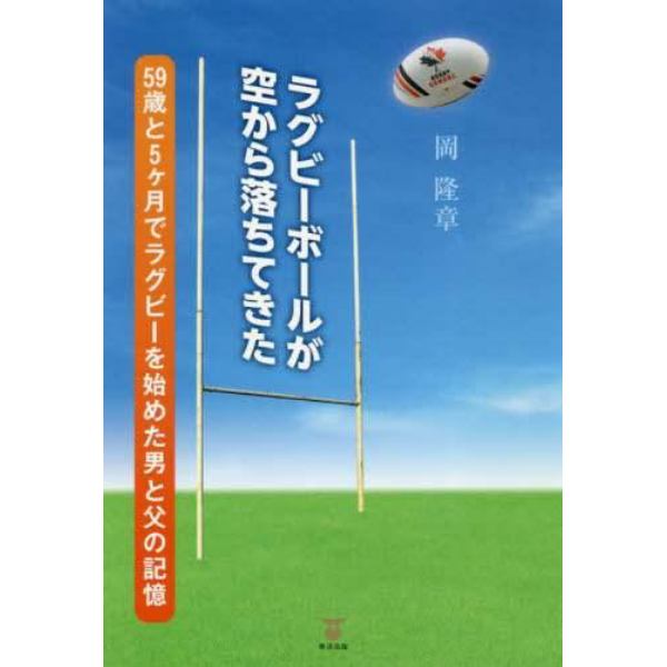 ラグビーボールが空から落ちてきた　５９歳と５ケ月でラグビーを始めた男と父の記憶