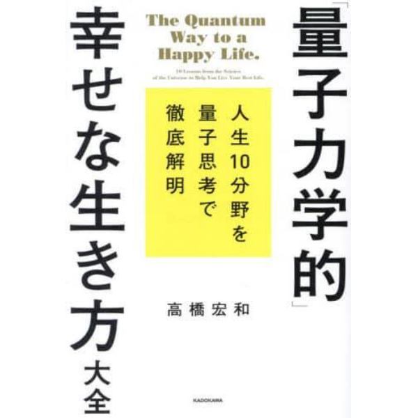 「量子力学的」幸せな生き方大全　人生１０分野を量子思考で徹底解明