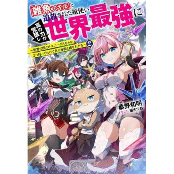 「雑魚スキル」と追放された紙使い、真の力が覚醒し世界最強に　世界で僕だけユニークスキルを２つ持ってたので真の仲間と成り上がる　２