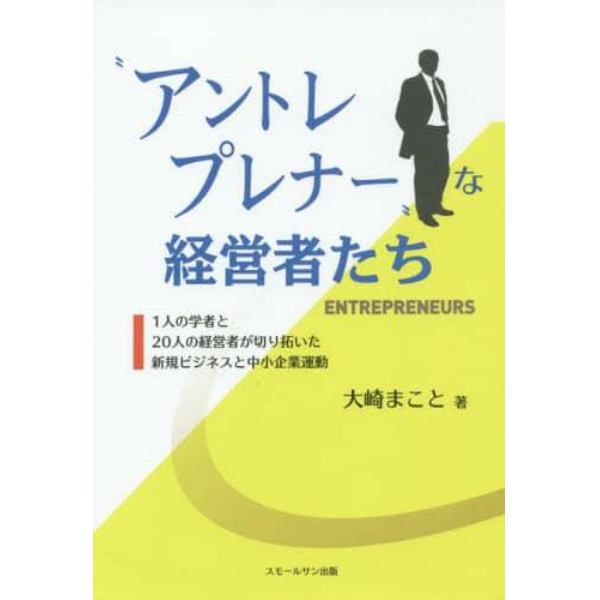 “アントレプレナー”な経営者たち　１人の学者と２０人の経営者が切り拓いた新規ビジネスと中小企業運動