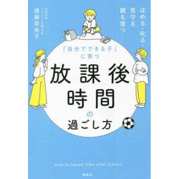 「自分でできる子」に育つ放課後時間の過ごし方　ほめる・叱る・見守る親も育つ