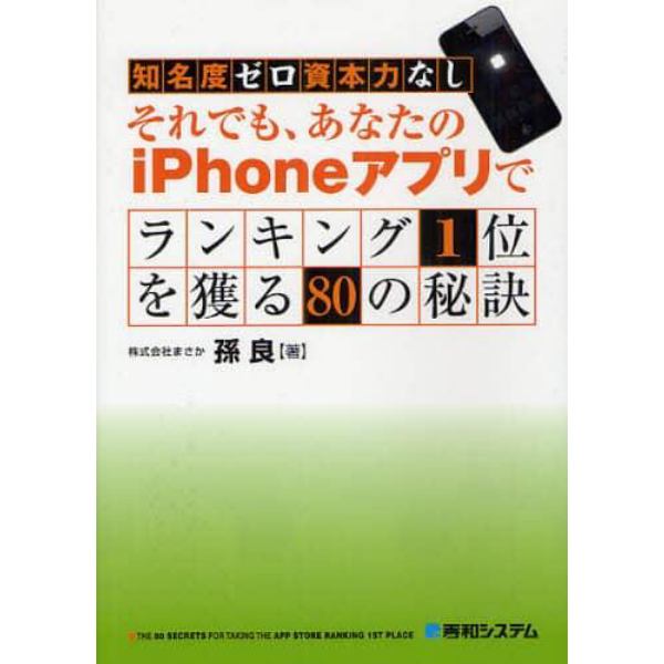 知名度ゼロ資本力なしそれでも、あなたのｉＰｈｏｎｅアプリでランキング１位を獲る８０の秘訣