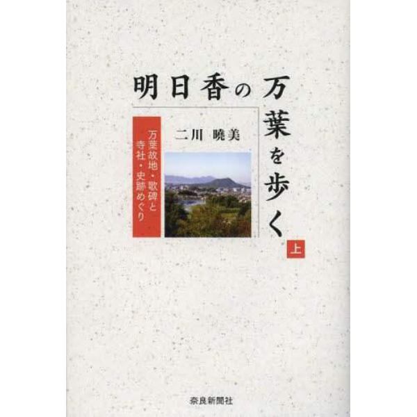 明日香の万葉を歩く　万葉故地・歌碑と寺社・史跡めぐり　上