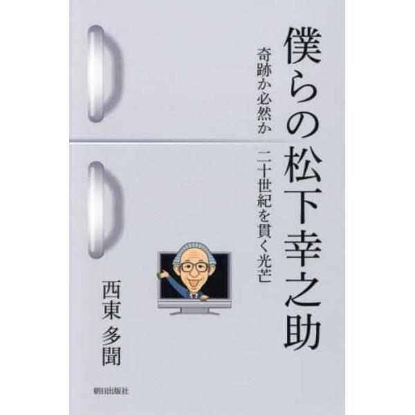 僕らの松下幸之助　奇跡か必然か二十世紀を貫く光芒