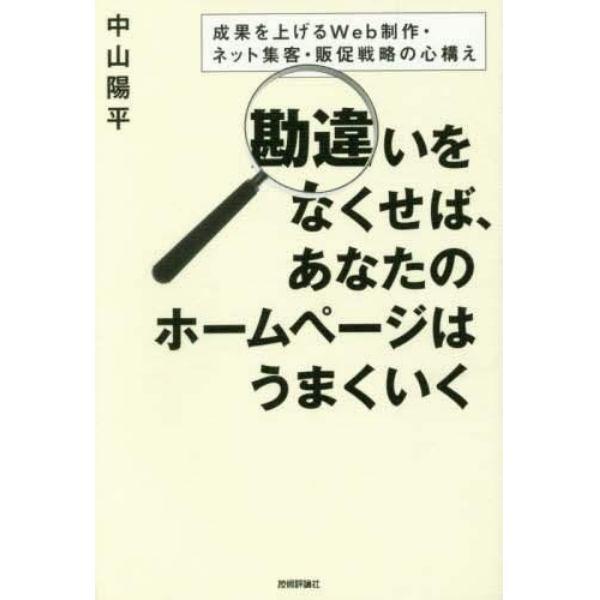 勘違いをなくせば、あなたのホームページはうまくいく　成果を上げるＷｅｂ制作・ネット集客・販促戦略の心構え