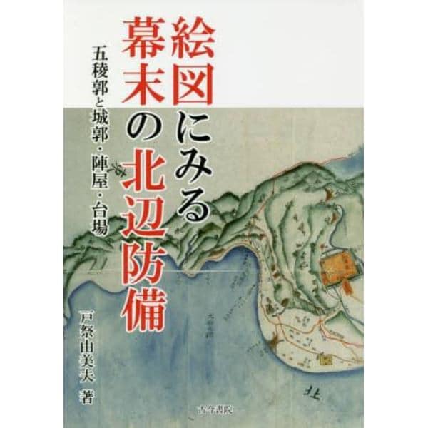 絵図にみる幕末の北辺防備　五稜郭と城郭・陣屋・台場