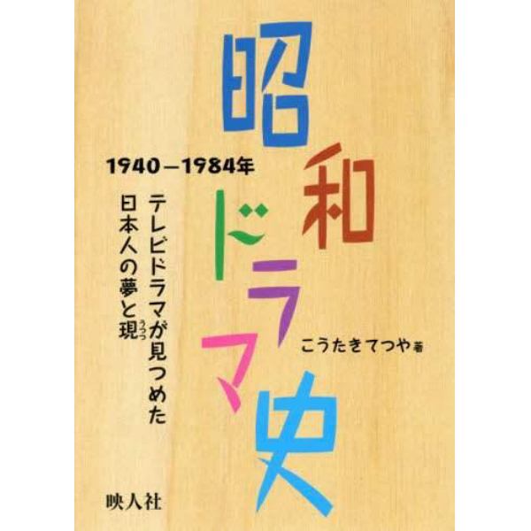 昭和ドラマ史　１９４０－１９８４年　テレビドラマが見つめた日本人の夢と現