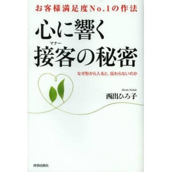 心に響く接客（マナー）の秘密　お客様満足度Ｎｏ．１の作法　なぜ形から入ると、伝わらないのか