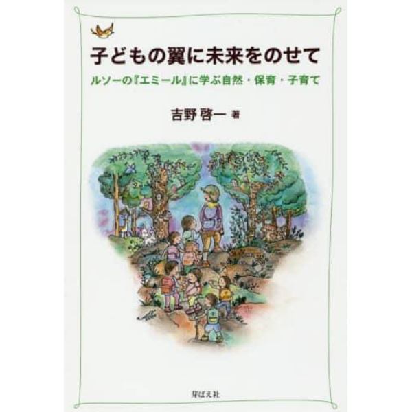 子どもの翼に未来をのせて　ルソーの『エミール』に学ぶ自然・保育・子育て