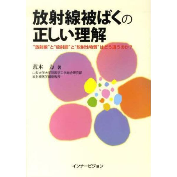 放射線被ばくの正しい理解　“放射線”と“放射能”と“放射性物質”はどう違うのか？