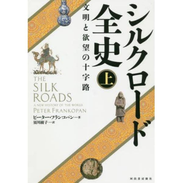 シルクロード全史　文明と欲望の十字路　上