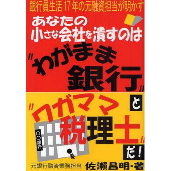 あなたの小さな会社を潰すのは“わがまま銀行”と“ワガママ税理士”だ！　銀行員生活１７年の元融資担当が明かす