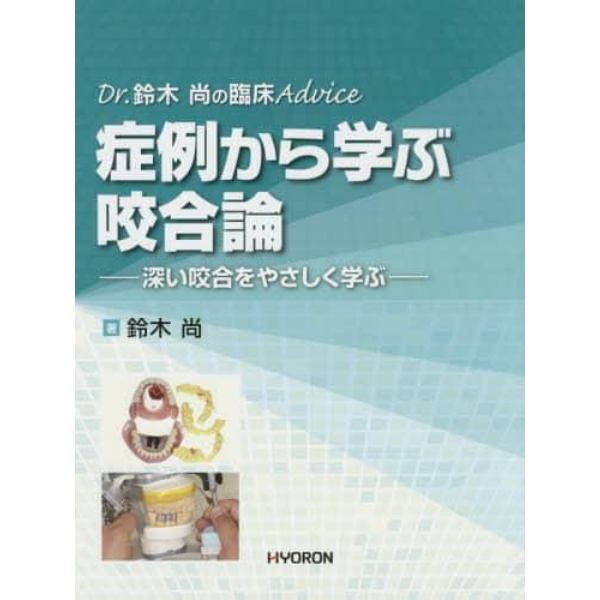 症例から学ぶ咬合論　Ｄｒ．鈴木尚の臨床Ａｄｖｉｃｅ　深い咬合をやさしく学ぶ