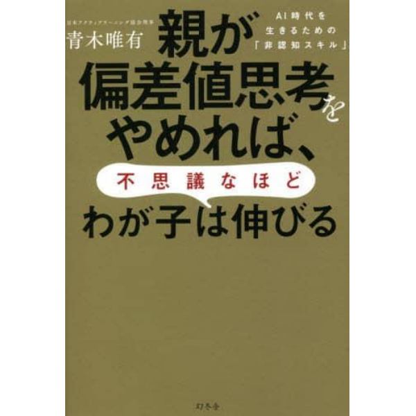 親が偏差値思考をやめれば、不思議なほどわが子は伸びる　ＡＩ時代を生きるための「非認知スキル」