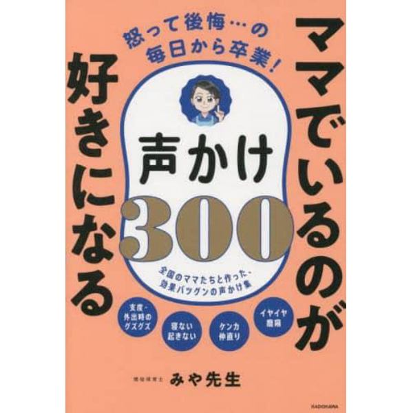 ママでいるのが好きになる声かけ３００　怒って後悔…の毎日から卒業！　全国のママたちと作った、効果バツグンの声かけ集