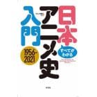 すべてがわかる！日本アニメ史入門　１９５６－２０２１