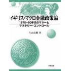 イギリス・マクロ金融政策論　１９７０－８０年代のマネーとマネタリー・コントロール