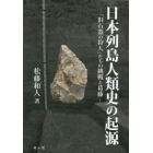 日本列島人類史の起源　「旧石器の狩人」たちの挑戦と葛藤