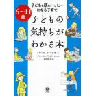 子どもの気持ちがわかる本　子どもも親もハッピーになる子育て　６～１１歳