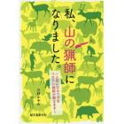 私、山の猟師になりました。　一人前になるワザをベテラン猟師が教えます！