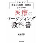 医療のマーケティング教科書　どうすれば選ばれる病院・医院になれるのか