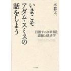 いまこそアダム・スミスの話をしよう　目指すべき幸福と道徳と経済学　ＴＨＥ　ＴＨＥＯＲＹ　ＯＦ　ＭＯＲＡＬ　ＳＥＮＴＩＭＥＮＴＳ　ＡＮ　ＩＮＱＵＩＲＹ　ＩＮＴＯ　ＴＨＥ　ＮＡＴＵＲＥ　ＡＮＤ　ＣＡＵＳＥＳ　ＯＦ　ＴＨＥ　ＷＥＡＬＴＨ　ＯＦ　ＮＡＴＩＯＮＳ