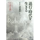 退行の時代を生きる　人びとはなぜレトロトピアに魅せられるのか