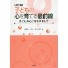 子どもの心を育てる最前線　子どもの心に耳をすまして