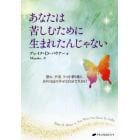 あなたは苦しむために生まれたんじゃない　恐れ、不安、うつを乗り越え、ありのままの幸せな自分で生きる！