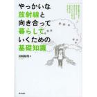 やっかいな放射線と向き合って暮らしていくための基礎知識