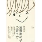 思春期の子の育て方　「自分をつくる力」「挫折から立ち直る力」「悩む力」。“むずかしい年ごろ”の親が必ず知っておくべきこと。　完全保存版