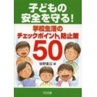 子どもの安全を守る！学校生活のチェックポイント＆防止策５０