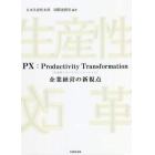 ＰＸ：Ｐｒｏｄｕｃｔｉｖｉｔｙ　Ｔｒａｎｓｆｏｒｍａｔｉｏｎ〈生産性トランスフォーメーション〉　企業経営の新視点