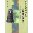 忘れられた神の文化「銅鐸と歌垣」　「ことば」で探る古代日本