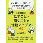 小学校国語科話すこと・聞くことの活動アイデア４４　インタビュー・スピーチ・プレゼン・話し合いの力をつける！