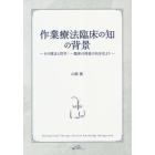 作業療法臨床の知の背景　その理念と哲学：一臨床の使徒の自分史より