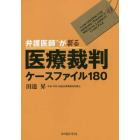 弁護医師が斬る医療裁判ケースファイル１８０