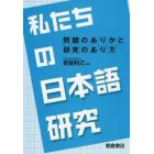 私たちの日本語研究　問題のありかと研究のあり方