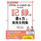 現場で役立つ！ケアマネ、ソーシャルワーカーのための記録の書き方＆実用文例集